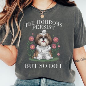 Shih Tzu Dog T Shirt, Floral Puppy Tee, Cute Dog Lover Gift, The Horrors Persist But So Do I Shirt, Dog Graphic T Shirt