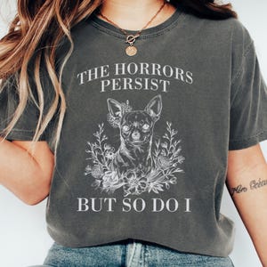 Chihuahua T Shirt, Floral Dog Tee, Gothic Pet Shirt, The Horrors Persist, Dark Humor Gift, Funny Chihuahua Lover, Dog Owner Tee