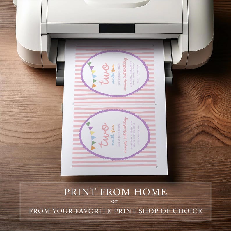 May include: A printer is shown printing two birthday invitations. Each invitation has a pink and white striped background with a purple oval frame. The text on the invitation reads "two much fun" and "maves 2nd birthday". The bottom of the image reads "PRINT FROM HOME or FROM YOUR FAVORITE PRINT SHOP OF CHOICE".