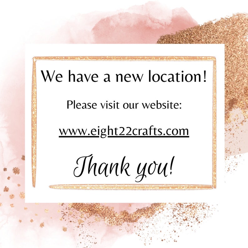 May include: A gold glitter background with a white rectangle containing the text "We have a new location! Please visit our website: www.eight22crafts.com Thank you!"