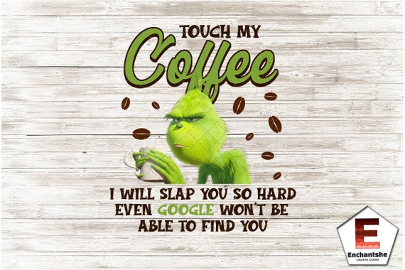 Download Grinch Touch My Coffee Png I Will Slap You Sassy Grinch Etsy