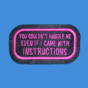 You couldn't handle me even if i came with INSTRUCTIONS Iron on, Sew, Hook or Hook & Loop  Embroidered Patch