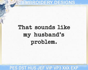 Diseño de bordado "Eso suena como el problema de mi marido", frase sarcástica de esposa, archivos de bordado a máquina PES DST