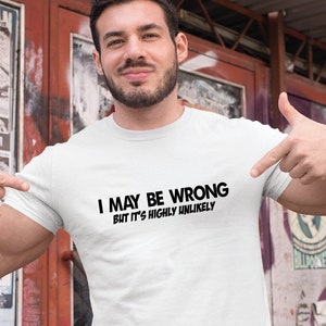 I May Be Wrong But It's Highly Unlikely Funny T-shirt Birthday Gift For Him, Birthday Gift For Boyfriend, Mr Right Shirt, Father's Day Gift image 1
