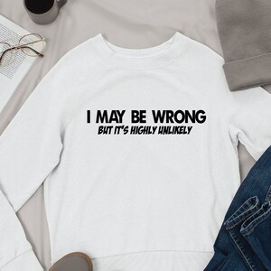 I May Be Wrong But It's Highly Unlikely Sweatshirt Shirt, Funny Birthday Gift For Him, Birthday Gift For Boyfriend, Sarcastic Tshirt For Men