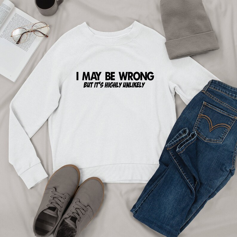 I May Be Wrong But It's Highly Unlikely Sweatshirt Shirt, Funny Birthday Gift For Him, Birthday Gift For Boyfriend, Sarcastic Tshirt For Men
