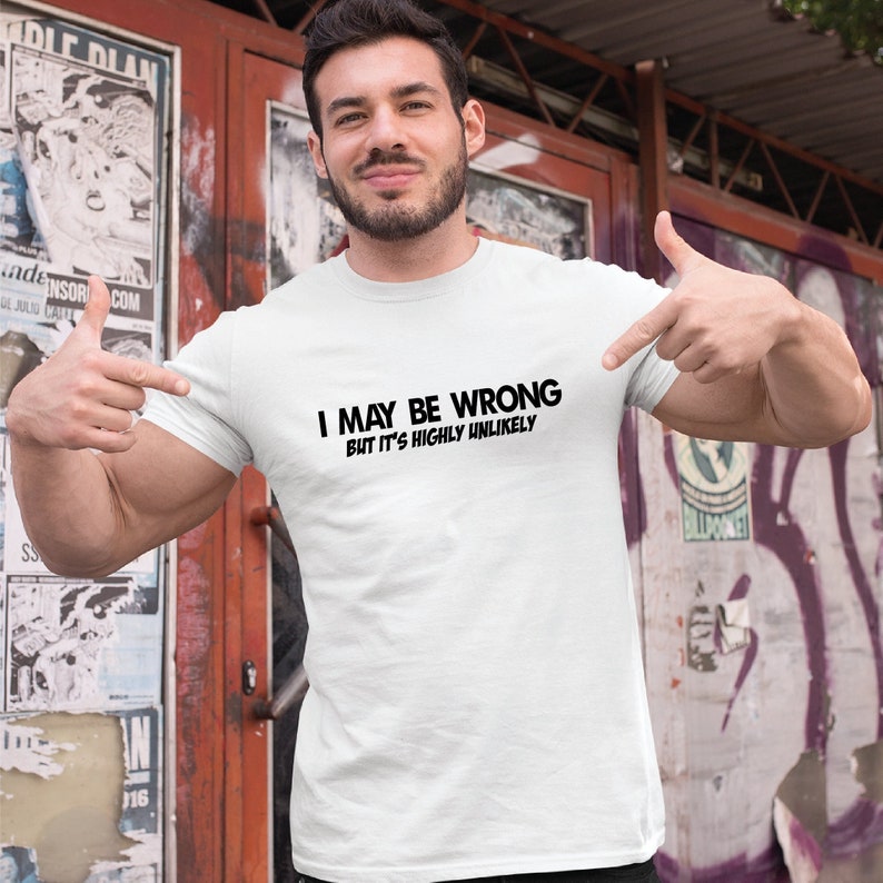 I May Be Wrong But It's Highly Unlikely Funny T-shirt Birthday Gift For Him, Birthday Gift For Boyfriend, Mr Right Shirt, Father's Day Gift image 1