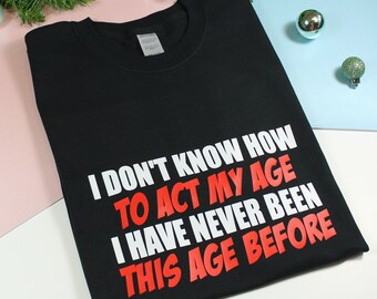 Birthday Gift For Him, I don't Know How to Act My Age shirt, Funny Gift for Him, 30th 40th 50th 60th 70th Birthday Gift, Christmas Gift