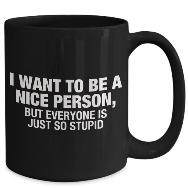 I Want To Be A Nice Person, But Everyone Is Just So Stupid - Funny Novelty Mug