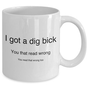 I Got A Dig Bick You Read That Wrong Funny Novelty Humor 11oz White Ceramic Coffee Tea Mug Cup