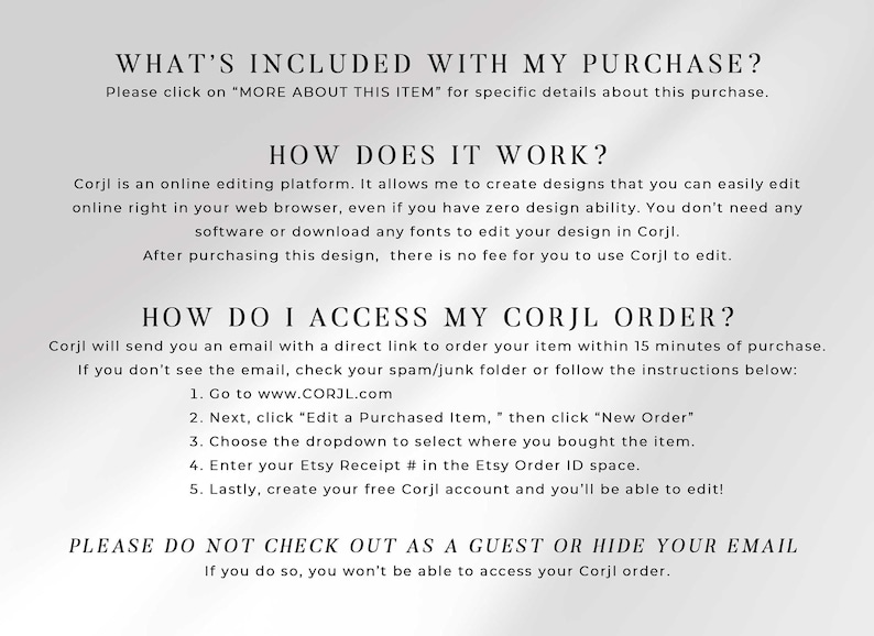 Text-only FAQ graphic titled "What's Included With My Purchase?", "How Does It Work?", and "How Do I Access My Corjl Order?" explaining that Corjl is a free online editing platform, giving 5 steps to access the order via corjl.com with the Etsy receipt number, and a warning not to check out as a guest or hide your email.