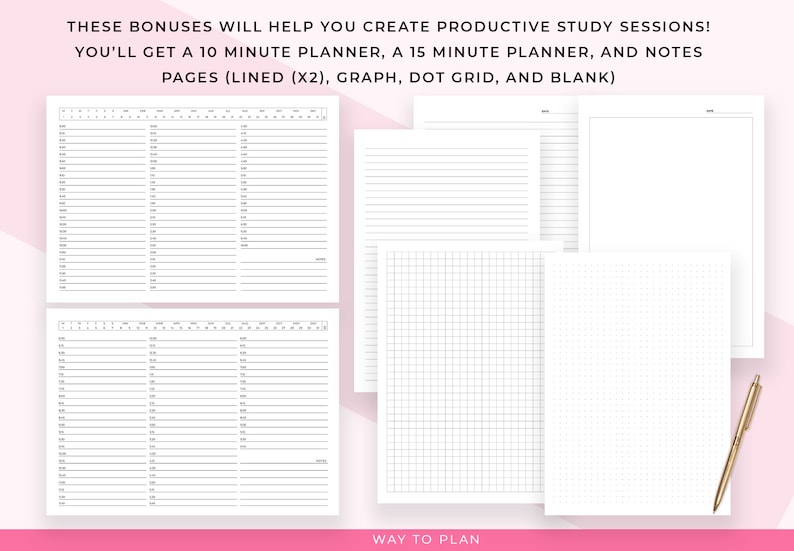May include: A set of printable planner pages for students. The pages include a 10-minute planner, a 15-minute planner, lined pages, graph paper, dot grid paper, and blank pages. The text "THESE BONUSES WILL HELP YOU CREATE PRODUCTIVE STUDY SESSIONS! YOU'LL GET A 10 MINUTE PLANNER, A 15 MINUTE PLANNER, AND NOTES PAGES (LINED (X2), GRAPH, DOT GRID, AND BLANK)" is at the top of the image. The text "WAY TO PLAN" is at the bottom of the image.