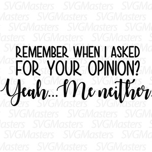 Remember when i asked for your opinion? - funny vector - sarcasm - digital clipart ,t-shirt design , instant download (svg, jpeg, png)