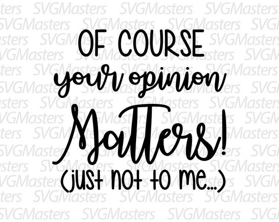 Download Of Course Your Opinion Matters Funny Svg Sarcasm Vector Etsy