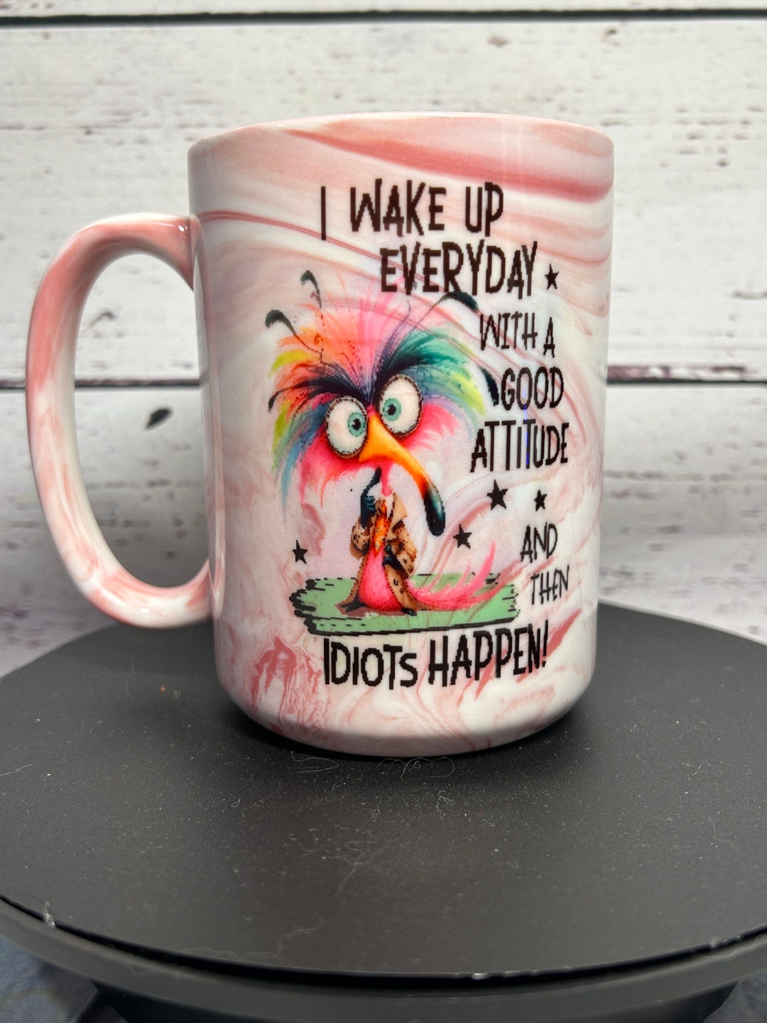 I Wake Up Everyday With A Good Attitude And Then Idiots Happen Ceramic i-wake-up-everyday-with-a-good-attitude-and-then-idiots-happen-ceramic