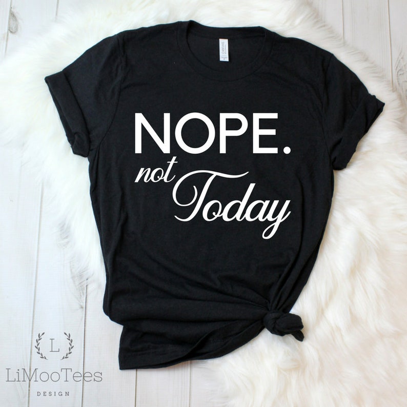 Nope. Not Today Ladies Shirt Funny T-Shirt Gift Women Funny | Etsy