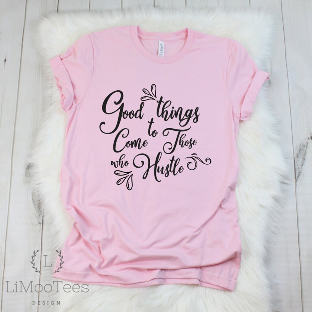Good Things Come to Those Who Hustle Shirt for Women T-shirts - Etsy