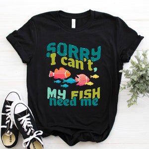 Sorry I Can't My Fish Need Me T-Shirt Funny Gifts Sorry I Can't My Fish Need Me T-Shirt Funny Gifts