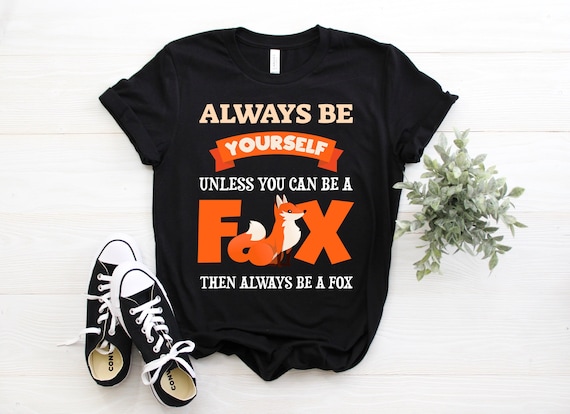 Always Be Yourself Unless You Can Be A Fox Shirt Funny Gift Always Be Yourself Unless You Can Be A Fox Shirt Funny Gift