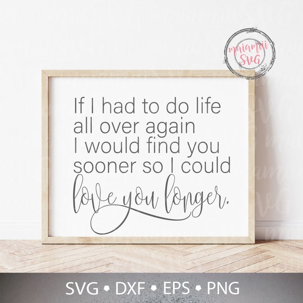 If I Had To Do Life All Over Again / I Would Find You Sooner / So I Could Love You Longer SVG Cut Files