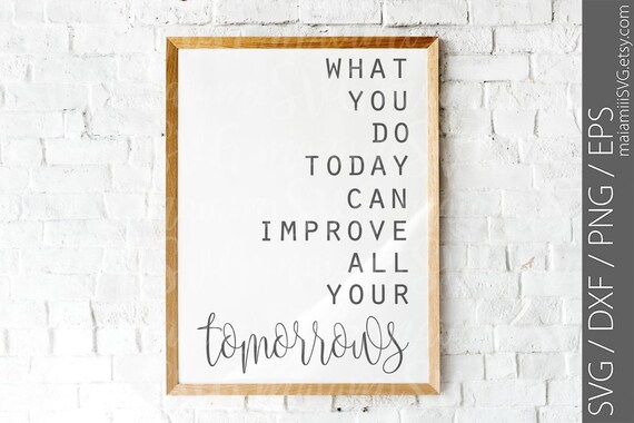 What You Do Today Can Improve All Your Tomorrows Svg Cut Files Etsy What You Do Today Can Improve All Your Tomorrows Svg Cut Files Etsy