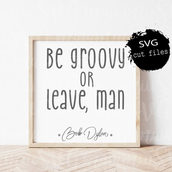 Svg Files, Be Groovy Or Leave Man, Bob Dylan Quote, Cricut Design Space