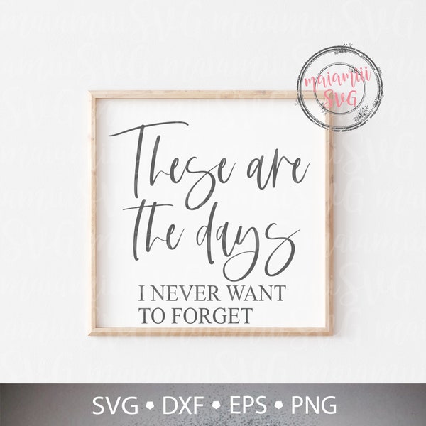 These Are The Days I Never Want To Forget Svg, Farmhouse Svg, Digital cut file for use in Cricut, Silhouette and more