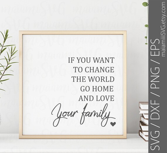 Download If You Want To Change The World Go Home And Love Your Family Etsy