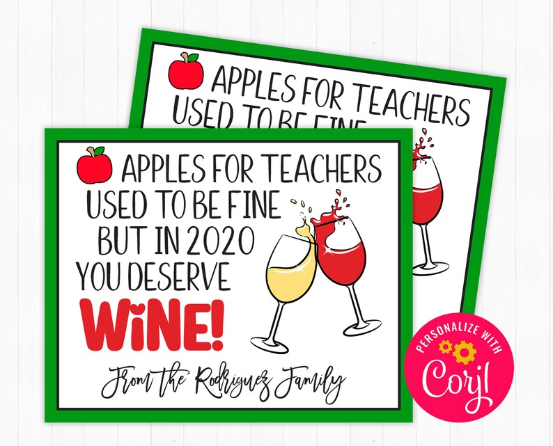 May include: Green and white printable gift tag with the text "Apples for teachers used to be fine but in 2020 you deserve wine!" with a red apple and two glasses of wine. The text "From the Rodriguez Family" is at the bottom of the tag. The tag has a pink circle with the text "Personalize with Corjl" in the bottom right corner.