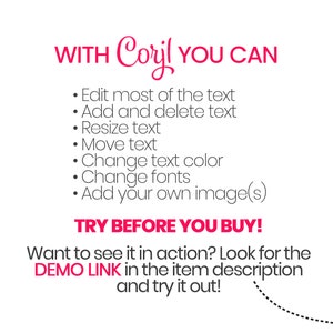 May include: Pink text on a white background with the words "WITH Coryl YOU CAN" and a list of features: Edit most of the text, Add and delete text, Resize text, Move text, Change text color, Change fonts, Add your own image(s). The text "TRY BEFORE YOU BUY!" is in pink and the text "Want to see it in action? Look for the DEMO LINK in the item description and try it out!" is in black with a dotted arrow pointing to the right.