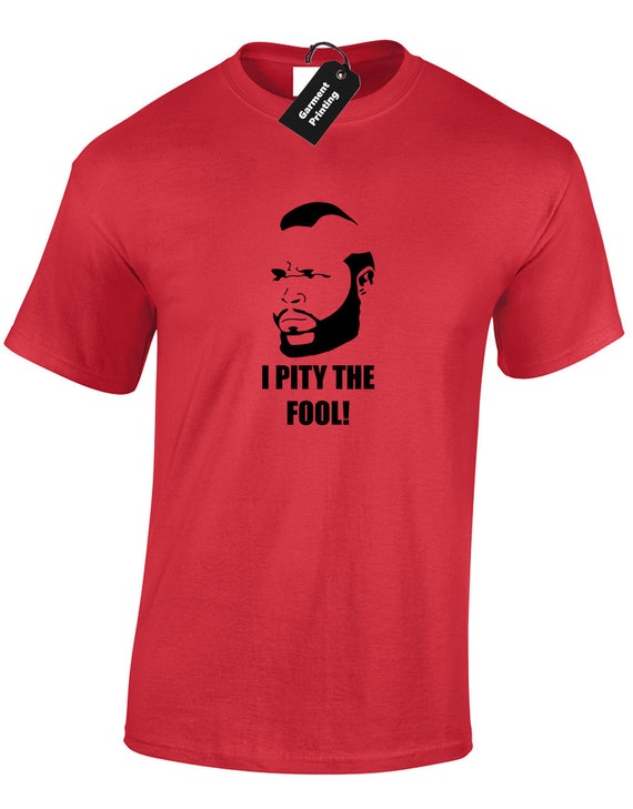 I PITY THE FOOL MENS T SHIRT NOVETLY B.A BARACUS A TEAM MR T VAN HANNIBAL GIFT