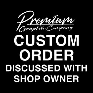 May include: White text on a black background reads "Premium Graphic Company CUSTOM ORDER DISCUSSED WITH SHOP OWNER".