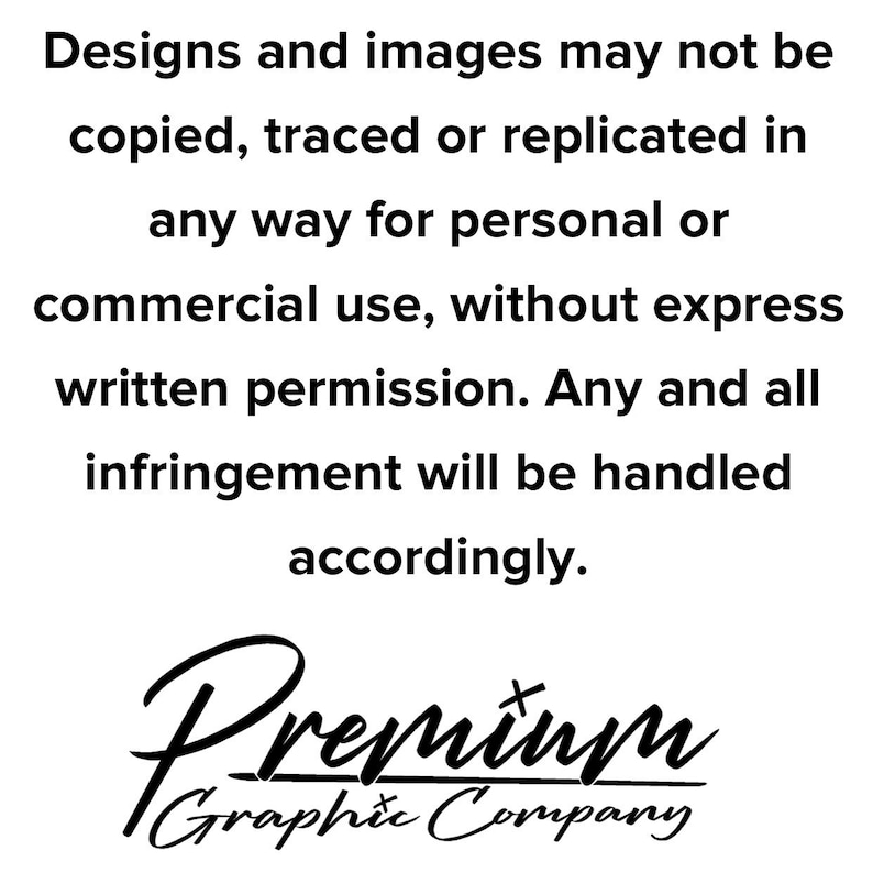 Puede incluir: Texto en blanco y negro sobre un fondo blanco. El texto dice: "Designs and images may not be copied, traced or replicated in any way for personal or commercial use, without express written permission. Any and all infringement will be handled accordingly. Premium Graphic Company"