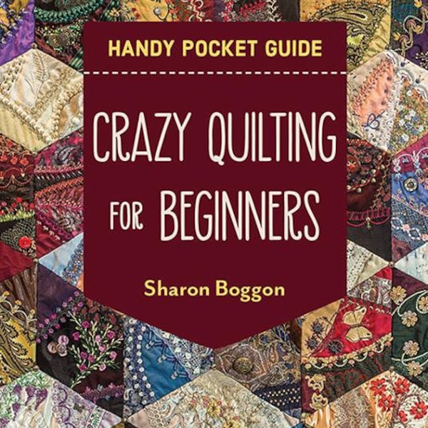 Crazy Quilting for Beginners Handy Pocket Guide: All the Basics to Get You Started  by Sharon Boggon NBN C & T Publishing CT-20505