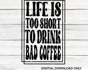Life is too short to drink bad coffee | Coffee themed | Cut Files | SVG | PNG | Digital Files | Digital Download