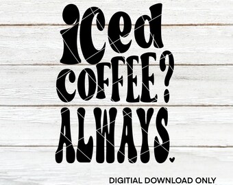Iced Coffee? Always. | Coffee themed | Cut Files | SVG | PNG | Digital Files | Digital Download