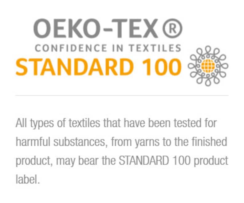 May include: OEKO-TEX&reg; STANDARD 100 certification logo.  Confidence in Textiles.  All types of textiles that have been tested for harmful substances, from yarns to the finished product, may bear the STANDARD 100 product label.