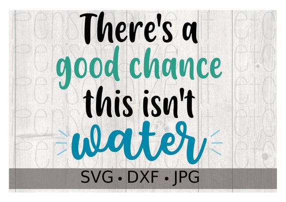 Download There S A Good Chance This Isn T Water Svg Water Etsy