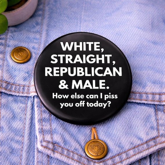 White Straight Republican And Male button, How Else Can I Piss You Off Today Button, Anti Democrat Pin Back Button, Funny Patriotic Pins