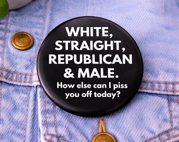 White Straight Republican And Male button, How Else Can I Piss You Off Today Button, Anti Democrat Pin Back Button, Funny Patriotic Pins