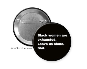 Black women are exhausted leave us alone shit! | black culture Pin Back Buttons | Pin Back Buttons | Black Girl Magic Buttons