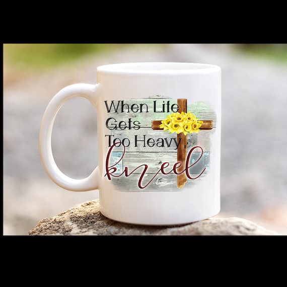 When Life Gets Heavy Kneel / 11 Ounce Coffee Mug / Religious Gifts