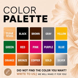 May include: A color palette graphic with the words "COLOR PALETTE" in large black letters. The palette displays 12 color swatches: clear wood, black, brown, gray, yellow, green, red, pink, purple, blue, orange, bronze, copper, gold, and silver. Text at the bottom reads: "DID NOT FIND THE COLOR YOU WANT? WRITE TO US;) WE WILL MAKE IT FOR YOU!"