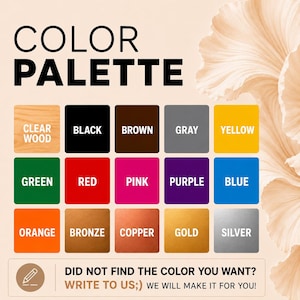 May include: A color palette chart featuring the text COLOR PALETTE and a grid of fifteen colored squares including clear wood, black, brown, gray, yellow, green, red, pink, purple, blue, orange, bronze, copper, gold, and silver with custom text.