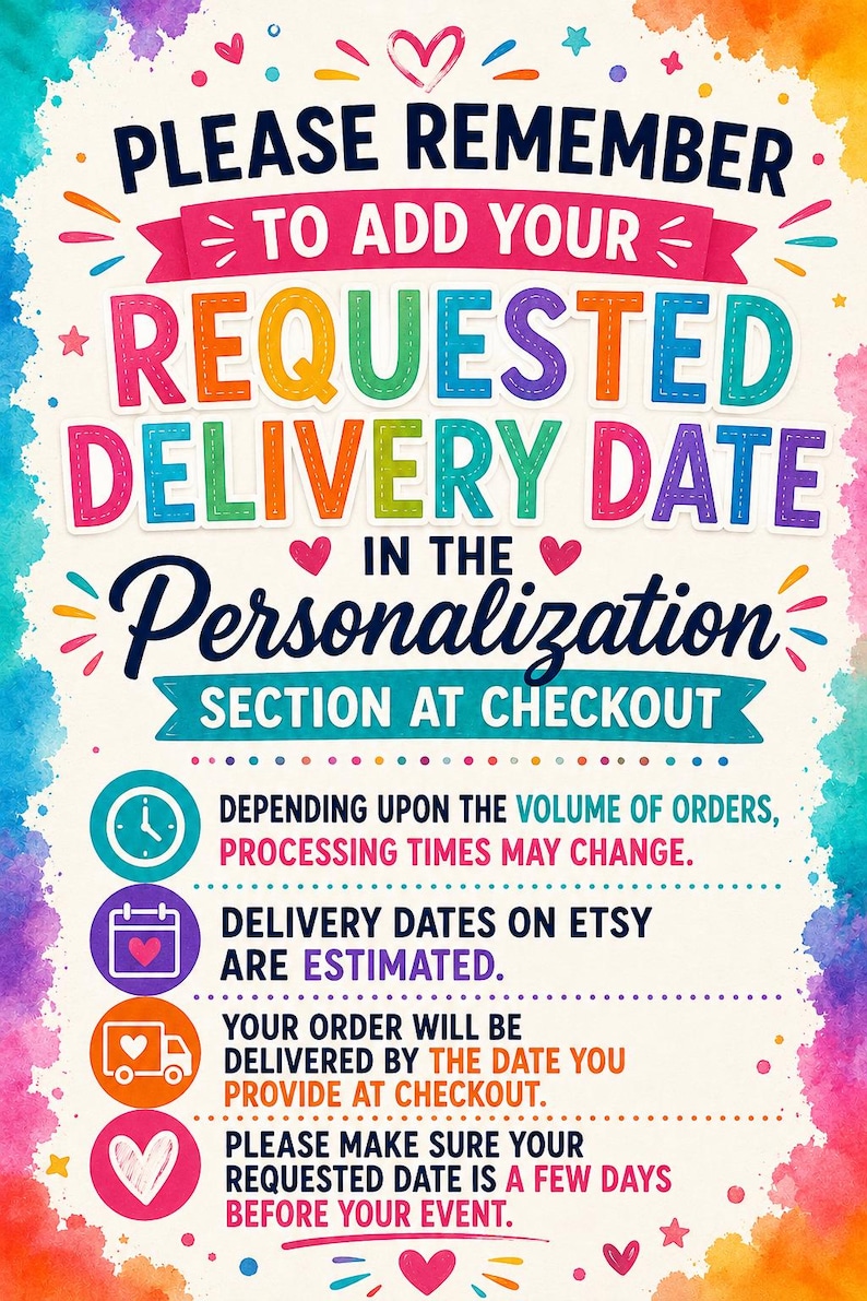 May include: A colorful informational sign with a watercolor border featuring the text: PLEASE REMEMBER TO ADD YOUR REQUESTED DELIVERY DATE IN THE PERSONALIZATION SECTION AT CHECKOUT, along with icons for a clock, calendar, truck, and heart.