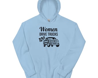 Women Drive Trucks Too - Funny Ladies Unisex Hoodie