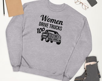 Women Drive Trucks Too - Funny Ladies Unisex fleece sweatshirt