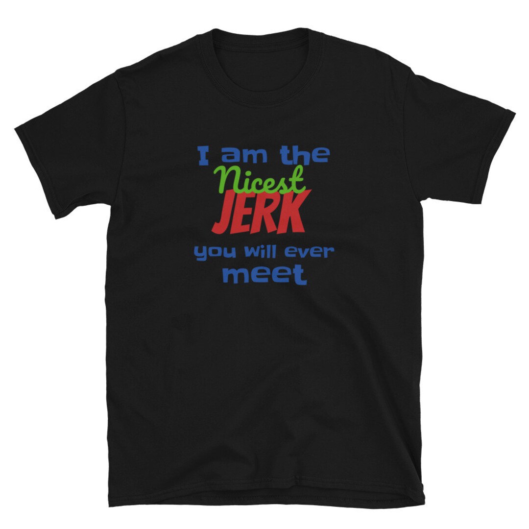 I Am the Nicest Jerk You Will Ever Meet Sarcastic Rude Shortsleeve