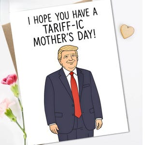 May include: A white card with the text "I hope you have a tariff-ic Mother's Day!" and a cartoon image of Donald Trump in a blue suit and red tie.