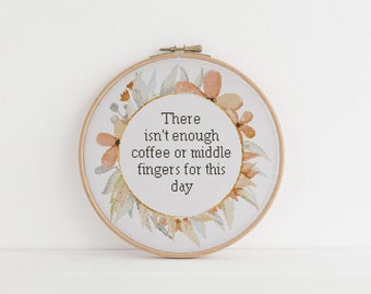 There isn’t enough coffee or middle fingers for this day counted cross stitch xstitch funny Insult pattern pdf